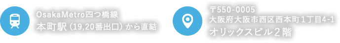 OsakaMetro四つ橋線 本町駅（19,20番出口）から直結 〒550-0005大阪府大阪市西区西本町１丁目4-1 オリックスビル2階